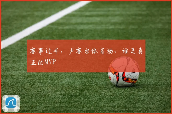 赛事过半，卢赛尔体育场，谁是真正的MVP