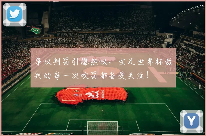 争议判罚引爆热议,女足世界杯裁判的每一次吹罚都备受关注!