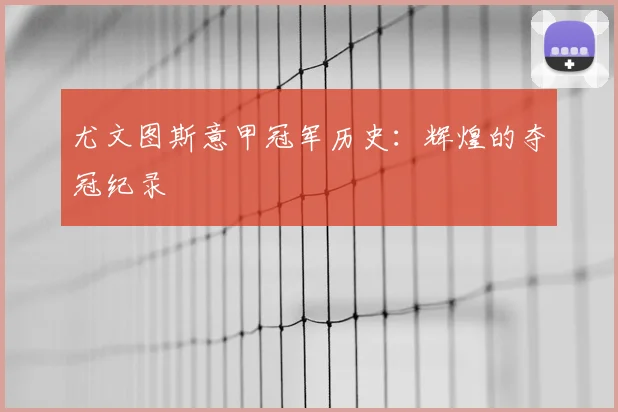 尤文图斯意甲冠军历史：辉煌的夺冠纪录