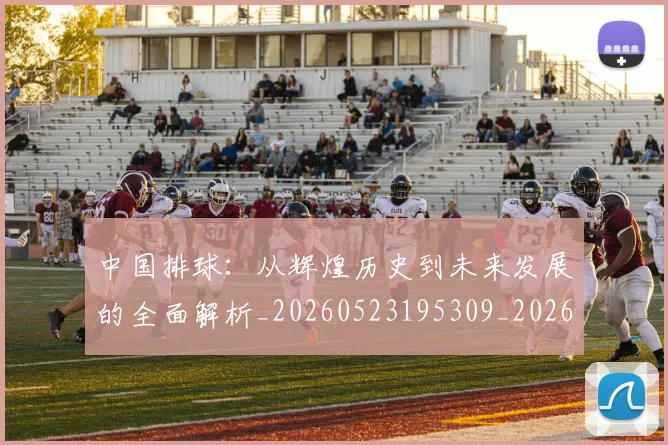 中国排球：从辉煌历史到未来发展的全面解析_20260523195309_20260703205510