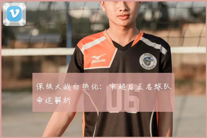 保级大战白热化：中超后五名球队命运解析
