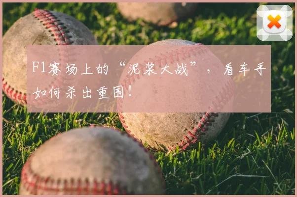 F1赛场上的“泥浆大战”,看车手如何杀出重围!