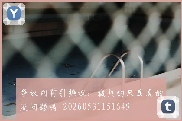 争议判罚引热议,裁判的尺度真的没问题吗_20260531151649