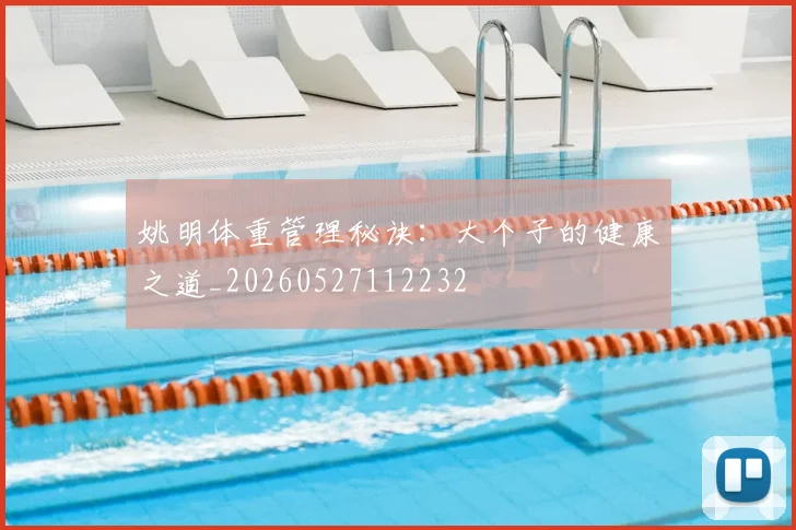姚明体重管理秘诀：大个子的健康之道_20260527112232