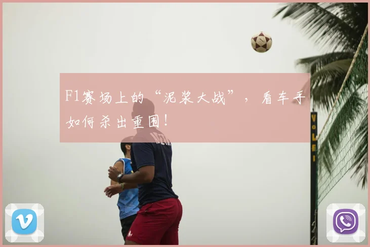 F1赛场上的“泥浆大战”，看车手如何杀出重围！