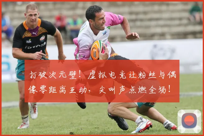 打破次元壁！虚拟电竞让粉丝与偶像零距离互动，尖叫声点燃全场！_20260605165538
