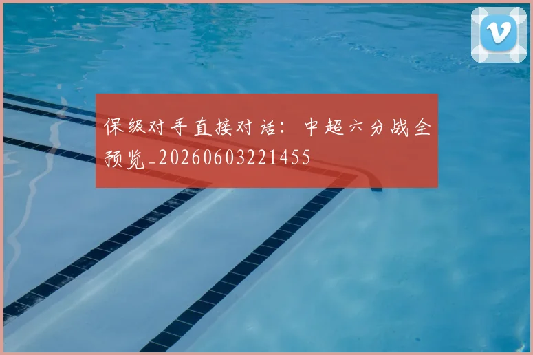 保级对手直接对话:中超六分战全预览_20260603221455