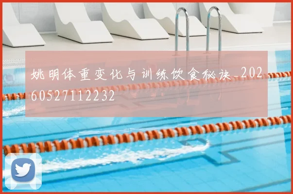 姚明体重变化与训练饮食秘诀_20260527112232