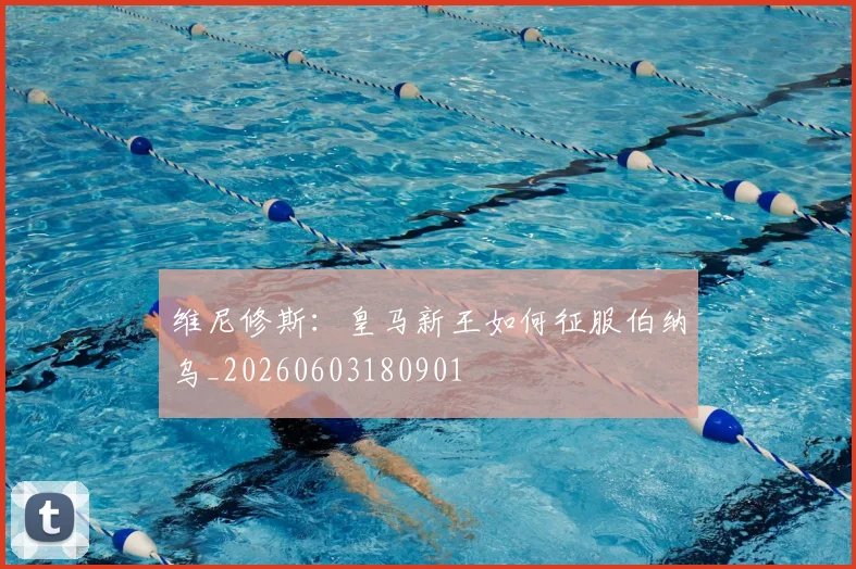 维尼修斯:皇马新王如何征服伯纳乌_20260603180901