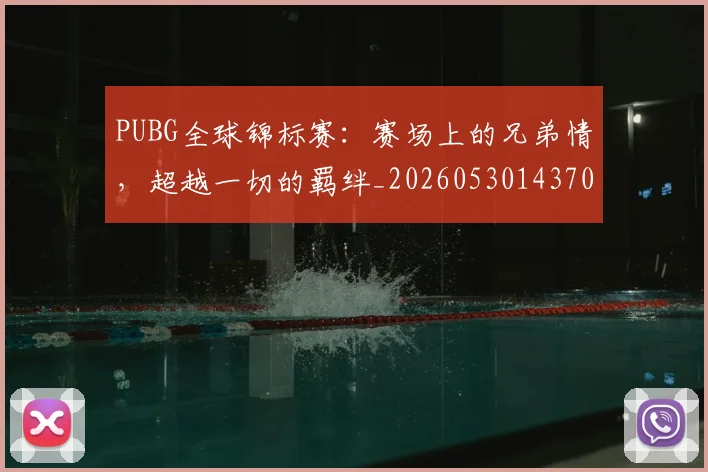 PUBG全球锦标赛：赛场上的兄弟情，超越一切的羁绊_20260530143709