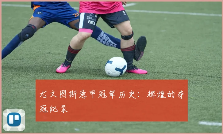 尤文图斯意甲冠军历史：辉煌的夺冠纪录