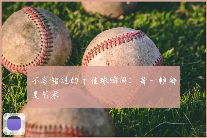 不容错过的十佳球瞬间:每一帧都是艺术