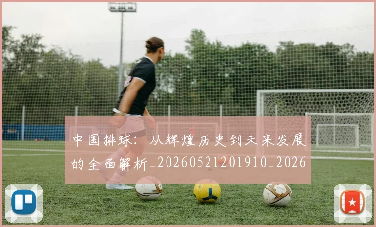 中国排球:从辉煌历史到未来发展的全面解析_20260521201910_20260704163758