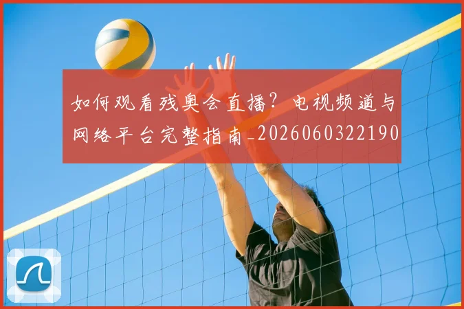 如何观看残奥会直播?电视频道与网络平台完整指南_20260603221905