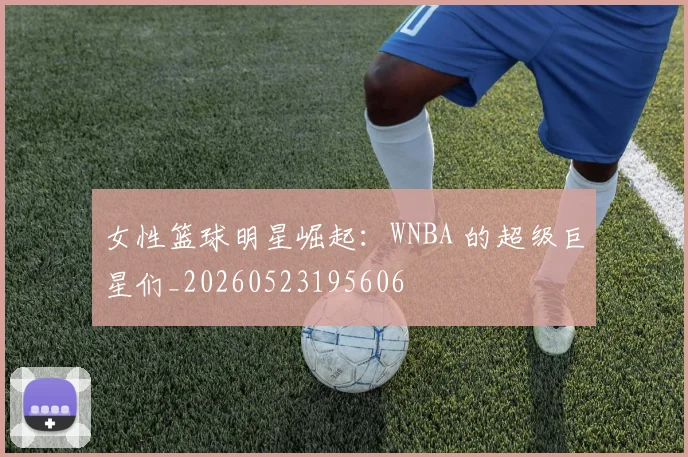 女性篮球明星崛起：WNBA 的超级巨星们_20260523195606