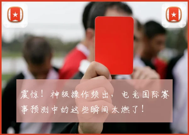 震惊！神级操作频出，电竞国际赛事预测中的这些瞬间太燃了！